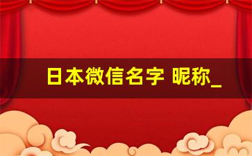 日本微信名字 昵称_日系ins风网名